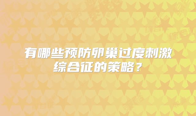 有哪些预防卵巢过度刺激综合征的策略?