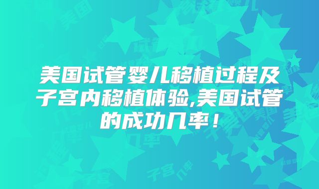美国试管婴儿移植过程及子宫内移植体验,美国试管的成功几率！