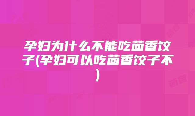 孕妇为什么不能吃茴香饺子(孕妇可以吃茴香饺子不)