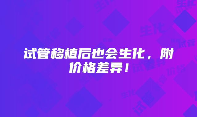 试管移植后也会生化，附价格差异！