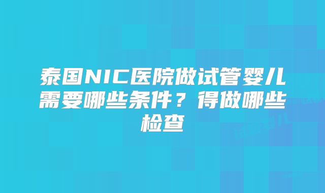 泰国NIC医院做试管婴儿需要哪些条件？得做哪些检查