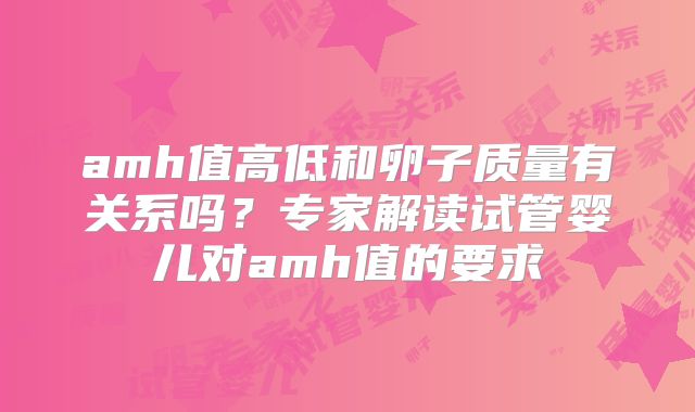 amh值高低和卵子质量有关系吗？专家解读试管婴儿对amh值的要求
