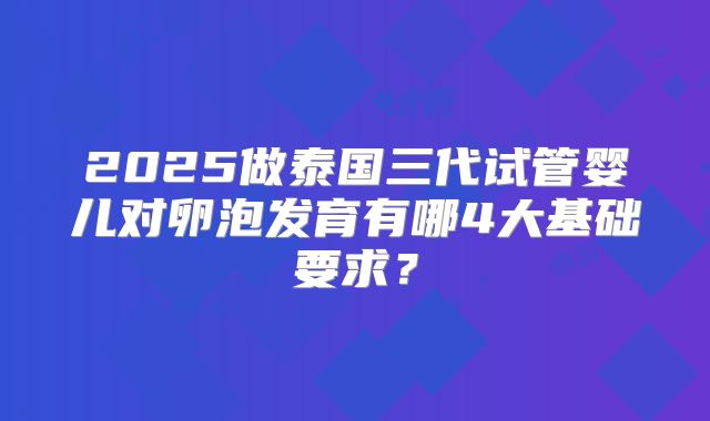 2025做泰国三代试管婴儿对卵泡发育有哪4大基础要求？