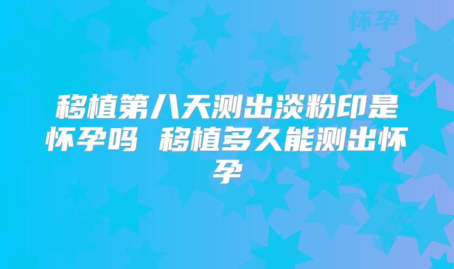 移植第八天测出淡粉印是怀孕吗 移植多久能测出怀孕