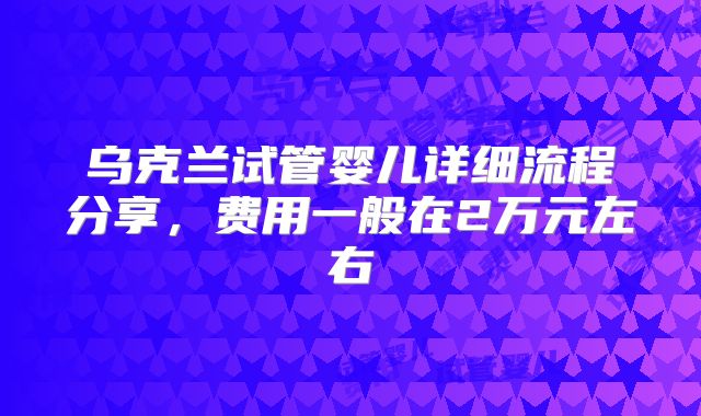 乌克兰试管婴儿详细流程分享，费用一般在2万元左右