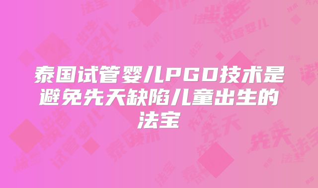 泰国试管婴儿PGD技术是避免先天缺陷儿童出生的法宝