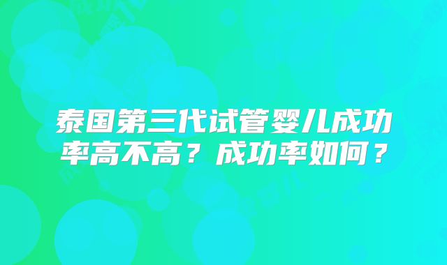 泰国第三代试管婴儿成功率高不高？成功率如何？