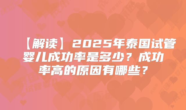 【解读】2025年泰国试管婴儿成功率是多少？成功率高的原因有哪些？