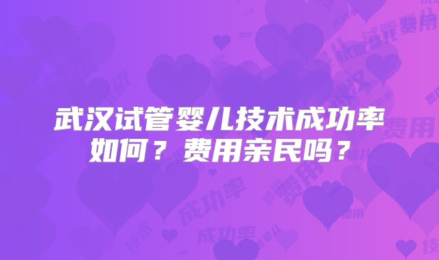武汉试管婴儿技术成功率如何？费用亲民吗？