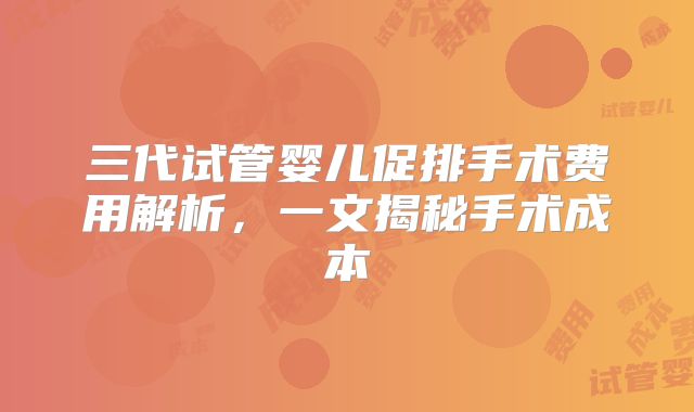 三代试管婴儿促排手术费用解析，一文揭秘手术成本