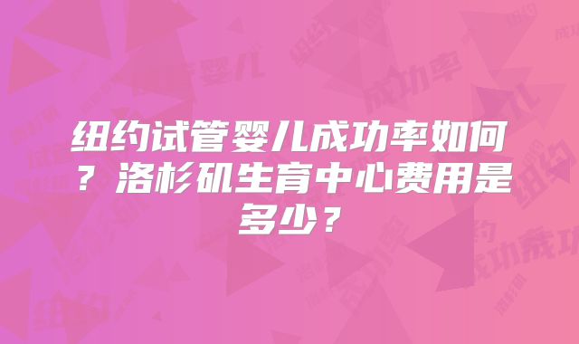 纽约试管婴儿成功率如何？洛杉矶生育中心费用是多少？