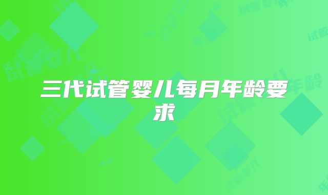 三代试管婴儿每月年龄要求