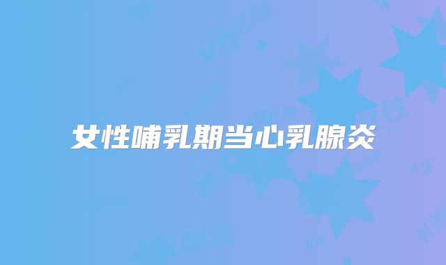 女性哺乳期当心乳腺炎