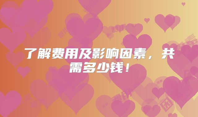 了解费用及影响因素，共需多少钱！