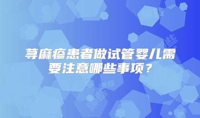 荨麻疹患者做试管婴儿需要注意哪些事项?