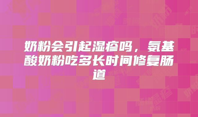 奶粉会引起湿疹吗，氨基酸奶粉吃多长时间修复肠道