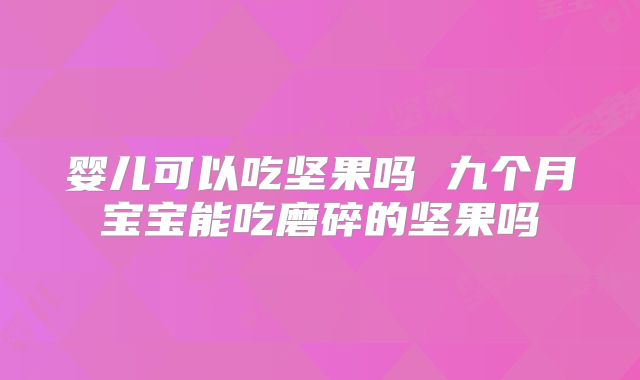 婴儿可以吃坚果吗 九个月宝宝能吃磨碎的坚果吗