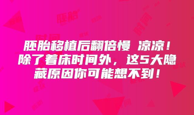胚胎移植后翻倍慢≠凉凉！除了着床时间外，这5大隐藏原因你可能想不到！