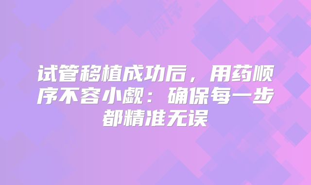 试管移植成功后，用药顺序不容小觑：确保每一步都精准无误