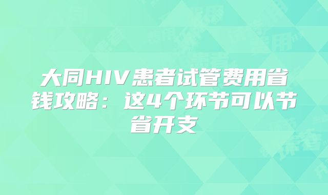 大同HIV患者试管费用省钱攻略：这4个环节可以节省开支