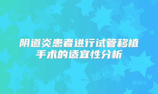 阴道炎患者进行试管移植手术的适宜性分析