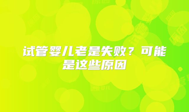 试管婴儿老是失败？可能是这些原因