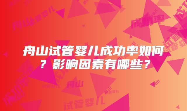舟山试管婴儿成功率如何？影响因素有哪些？