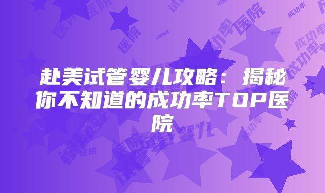 赴美试管婴儿攻略:揭秘你不知道的成功率TOP医院