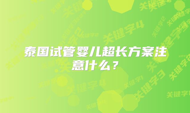 泰国试管婴儿超长方案注意什么？