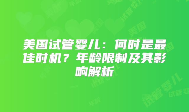 美国试管婴儿：何时是最佳时机？年龄限制及其影响解析