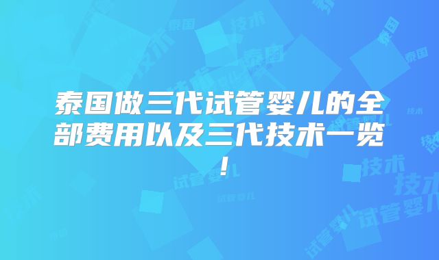 泰国做三代试管婴儿的全部费用以及三代技术一览！