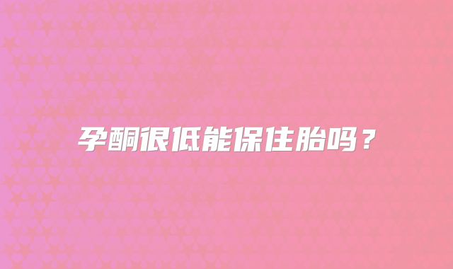 孕酮很低能保住胎吗?