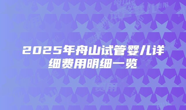 2025年舟山试管婴儿详细费用明细一览