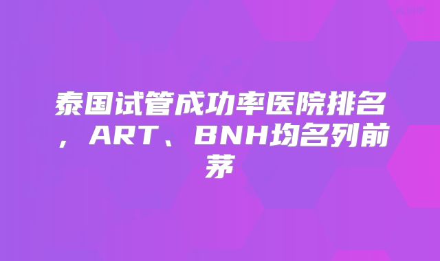 泰国试管成功率医院排名，ART、BNH均名列前茅