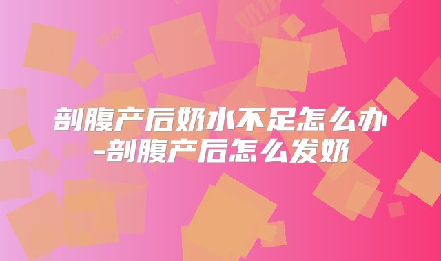 剖腹产后奶水不足怎么办-剖腹产后怎么发奶