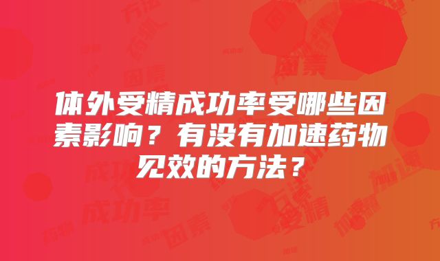 体外受精成功率受哪些因素影响？有没有加速药物见效的方法？
