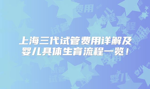 上海三代试管费用详解及婴儿具体生育流程一览！
