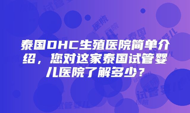 泰国DHC生殖医院简单介绍，您对这家泰国试管婴儿医院了解多少？