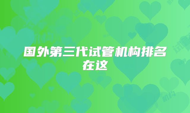国外第三代试管机构排名在这