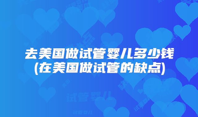 去美国做试管婴儿多少钱(在美国做试管的缺点)