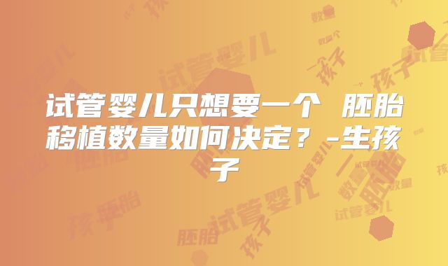 试管婴儿只想要一个 胚胎移植数量如何决定？-生孩子
