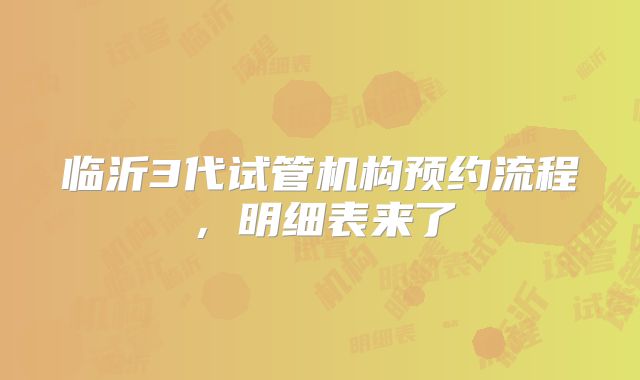 临沂3代试管机构预约流程，明细表来了