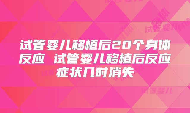 试管婴儿移植后20个身体反应 试管婴儿移植后反应症状几时消失