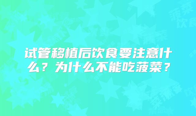 试管移植后饮食要注意什么?为什么不能吃菠菜?