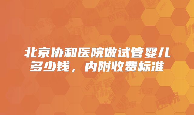 北京协和医院做试管婴儿多少钱，内附收费标准