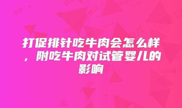 打促排针吃牛肉会怎么样,附吃牛肉对试管婴儿的影响