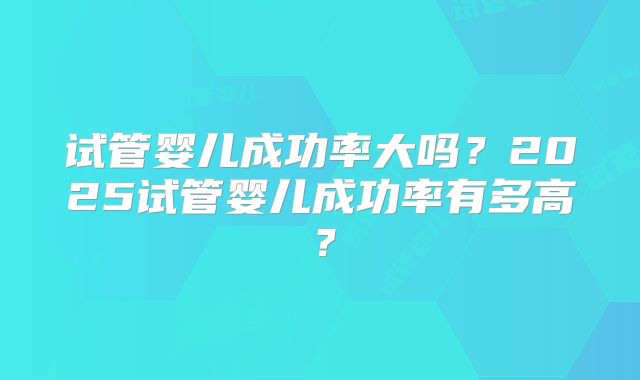 泰国试管婴儿成功率概率,泰国试管婴儿一次能成功吗