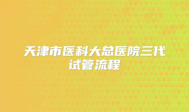 天津市医科大总医院三代试管流程