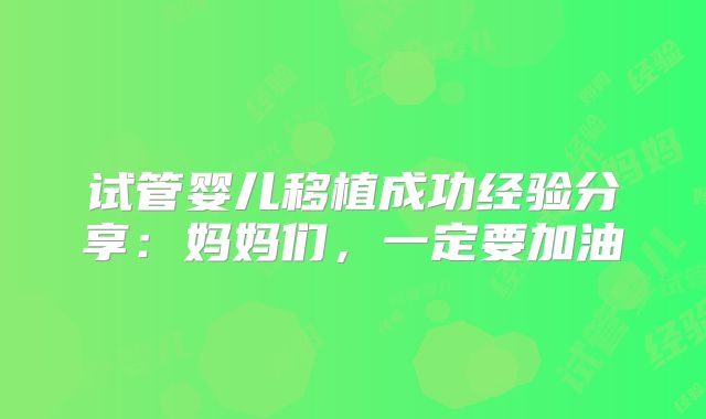 试管婴儿移植成功经验分享：妈妈们，一定要加油