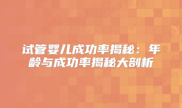 试管婴儿成功率揭秘：年龄与成功率揭秘大剖析